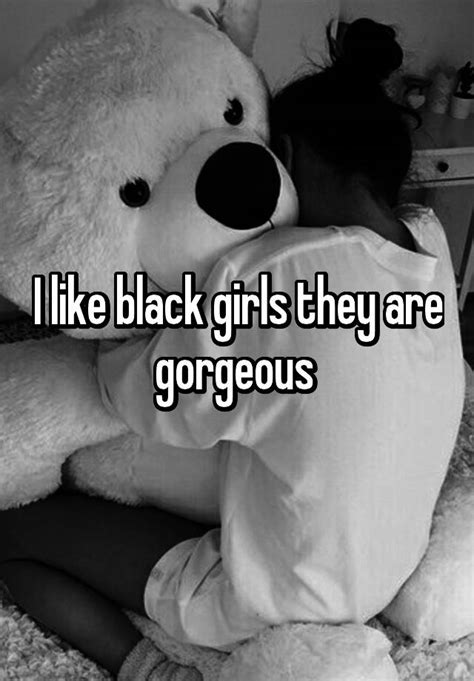 I Like Black Girls They Are Gorgeous