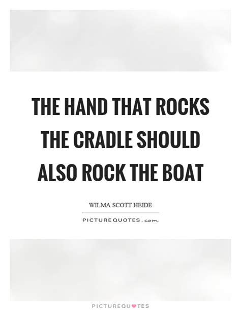 Quotes will be submitted for approval by the rt staff. The hand that rocks the cradle should also rock the boat | Picture Quotes