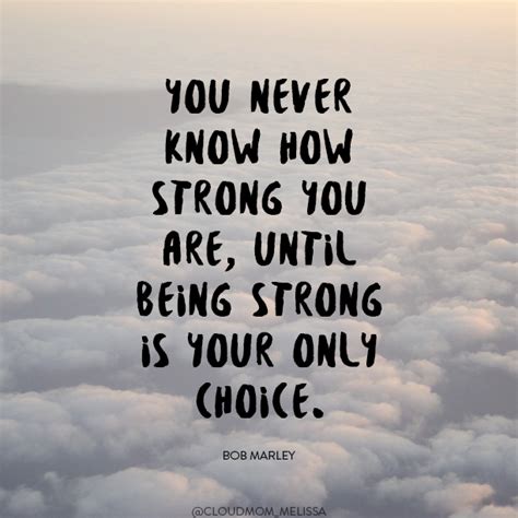 More backgrounds for this quote: You never know how strong you are, until being strong is your only choice. Bob Marley ...