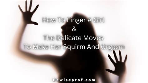 How To Finger A Girl And The Delicate Moves To Make Her Squirm And