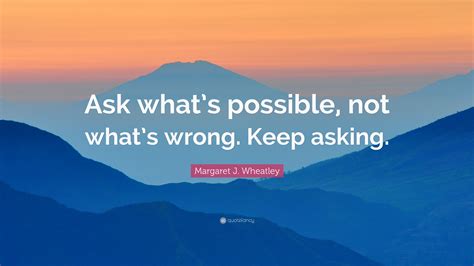 Margaret J Wheatley Quote “ask Whats Possible Not Whats Wrong