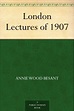 London Lectures of 1907 eBook : Besant, Annie Wood: Amazon.co.uk ...