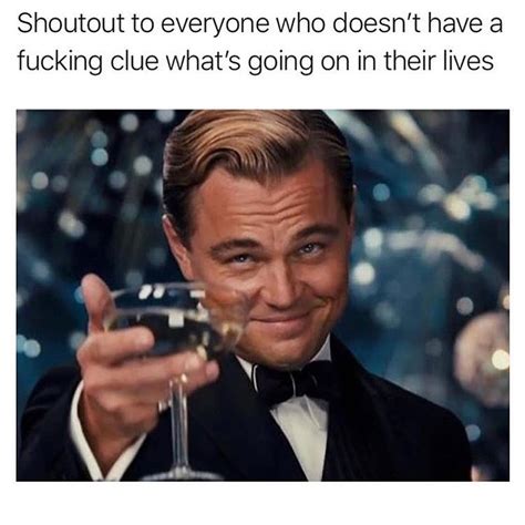 shoutout to everyone who doesn t have a fucking clue what s going on in their lives funny
