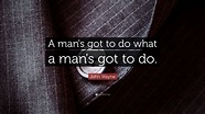 John Wayne Quote: “A man's got to do what a man's got to do.” (11 ...