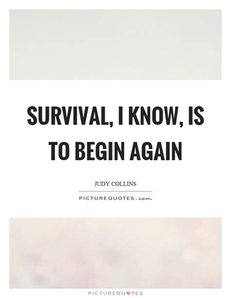 Survival I Know Is To Begin Again Picture Quotes