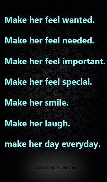 And yes, they truly are very important in every life they touch. Make her feel wanted. Make her feel needed. Make her feel ...