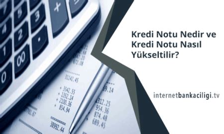 Kredi Notu Nedir ve Kredi Notu Nasıl Yükseltilir İnternet Bankacılığı