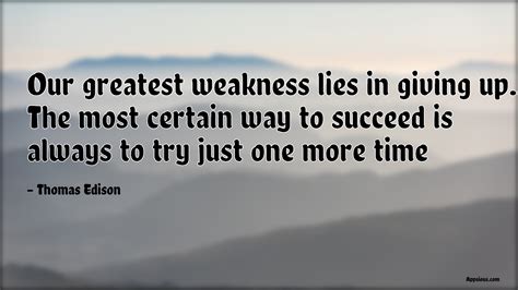 Our Greatest Weakness Lies In Giving Up The Most Certain Way To