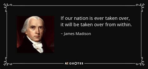 A president is impeachable if he attempts to subvert the. James Madison quote: If our nation is ever taken over, it will be...
