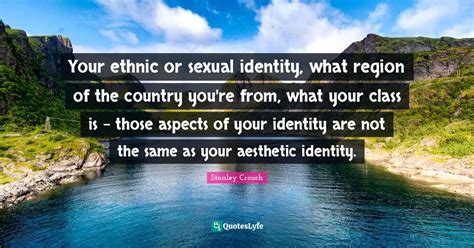 Your Ethnic Or Sexual Identity What Region Of The Country You Re From Quote By Stanley
