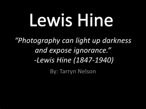 Hine used his camera as a tool. Lewis Hine