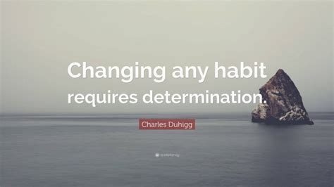 Charles Duhigg Quote Changing Any Habit Requires Determination