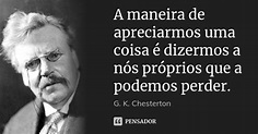 A maneira de apreciarmos uma coisa é... G. K. Chesterton - Pensador