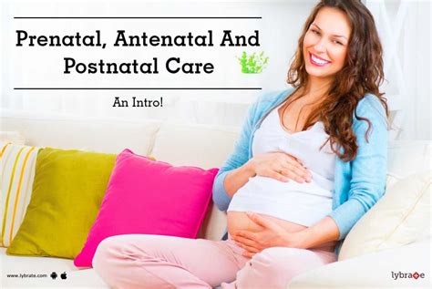 Prenatal Antenatal And Postnatal Care An Intro By Dr Bhavna Mehta Lybrate