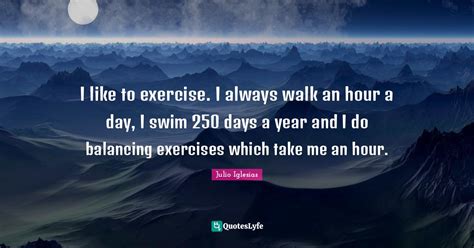 I Like To Exercise I Always Walk An Hour A Day I Swim 250 Days A Yea