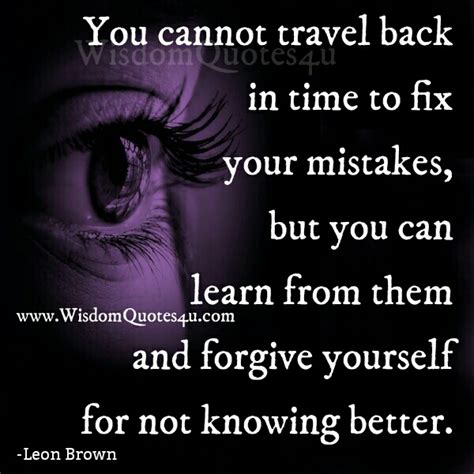 You Cant Travel Back In Time To Fix Your Mistakes Wisdom Quotes
