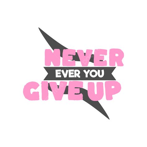 Give Up Vector Hd Png Images Never Ever Give Up Never Give Up 2022 Quote Png Image For Free