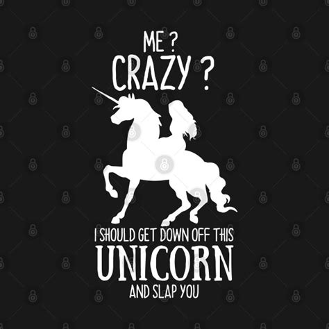 Me Crazy I Should Get Down Off This Unicorn And Slap You Unicorn