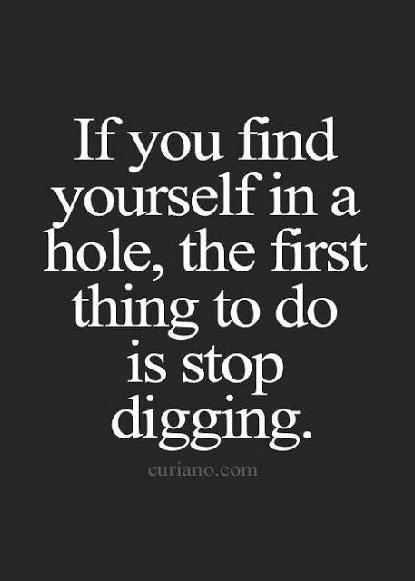 If You Find Yourself In A Hole The First Thing To Do Is Stop Digging