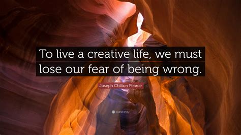 Joseph Chilton Pearce Quote “to Live A Creative Life We Must Lose Our