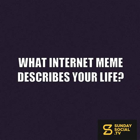 What Internet Meme Describes Your Life Sunday Social