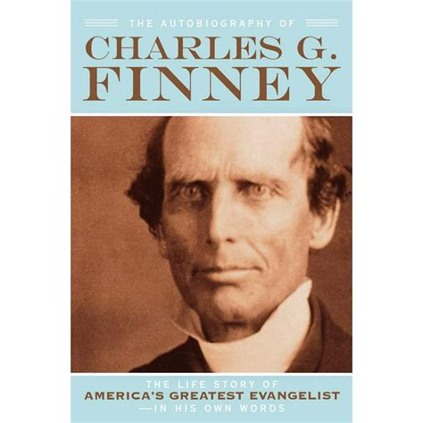 The Autobiography Of Charles G Finney The Life Story Of Americas Greatest Evangelist In His