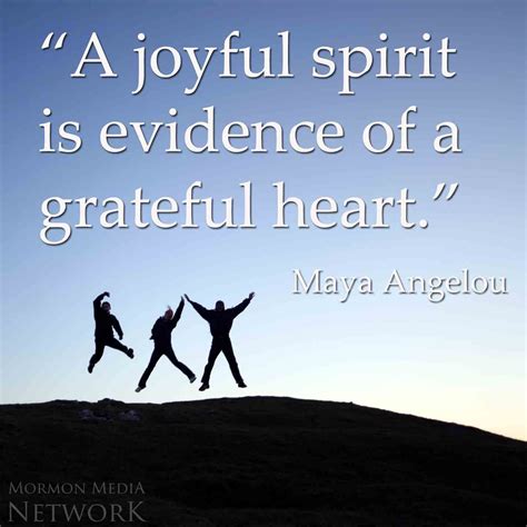 "A joyful spirit is evidence of a grateful heart." Maya Angelou