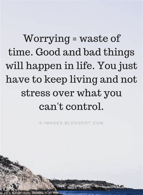 Worrying Quotes Worrying Is A Waste Of Time Good And Bad Things Will