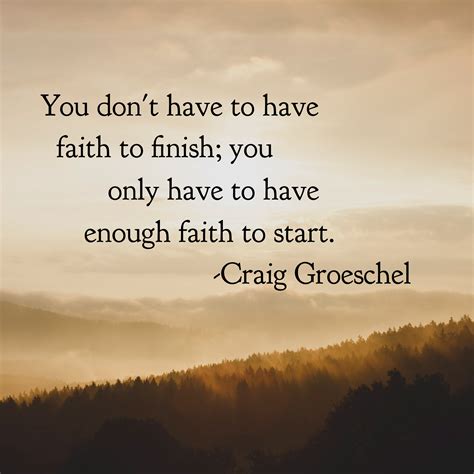 You don't have to have faith to finish; you only have to have enough faith to start. -Craig 