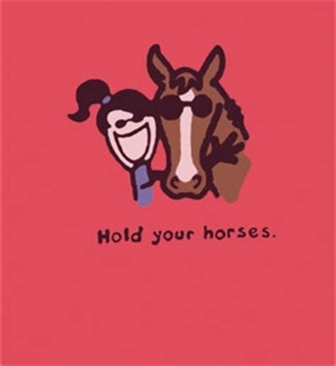 Hold your horse, is a saying from southern states of the u.s. Hold your horses | Life Is Good | Pinterest