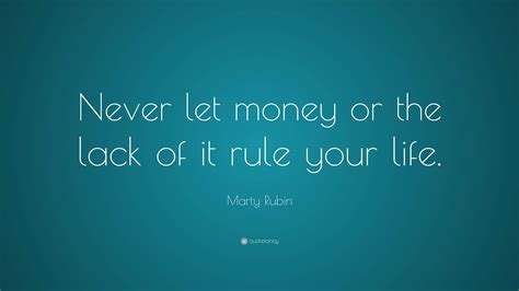 Marty Rubin Quote Never Let Money Or The Lack Of It Rule Your Life