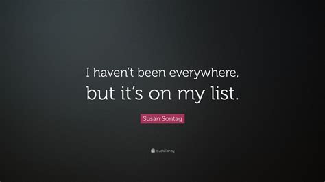 Susan Sontag Quote I Havent Been Everywhere But Its On My List
