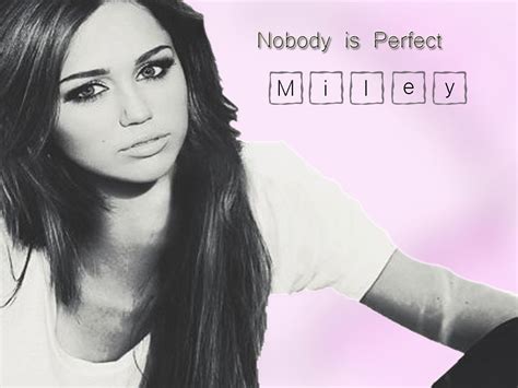 However, the second premise i am nobody is false. Nobody is perfect - Miley Cyrus Wallpaper (27160745) - Fanpop