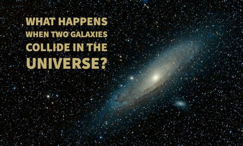 What Happens When Two Galaxies Collide In The Universe