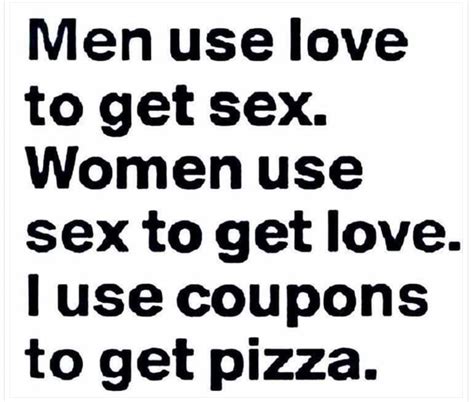 men use love to get sex women use sex to get love use coupons to get pizza america s best