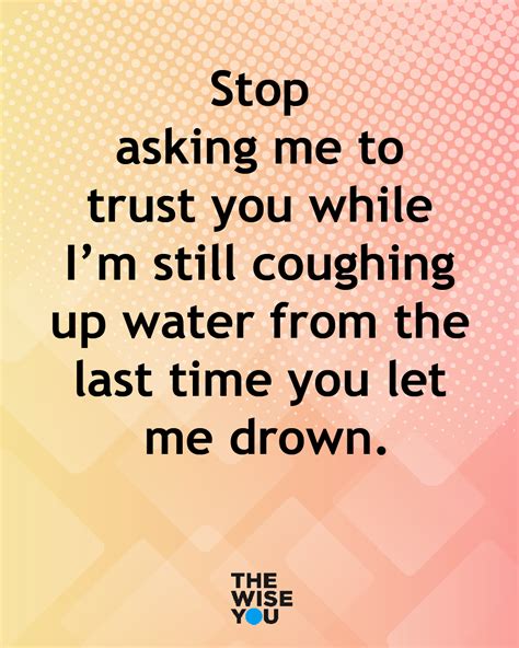Stop Asking Me To Trust You While I M Still Coughing Up Water From The Last Time You Let Me