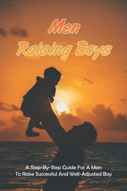 Men Raising Boys A Step By Step Guide For A Man To Raise Successful