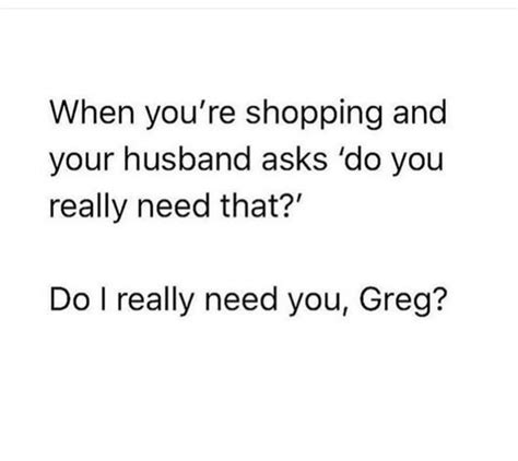 The Text Reads When You Re Shopping And Your Husband Asks Do You Really Need That