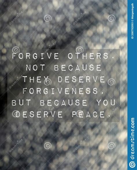 Forgive Others Not Because They Deserve Forgiveness But Because You