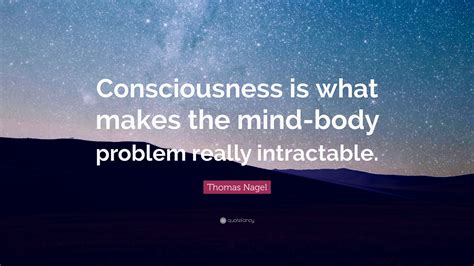 Thomas Nagel Quote “consciousness Is What Makes The Mind Body Problem
