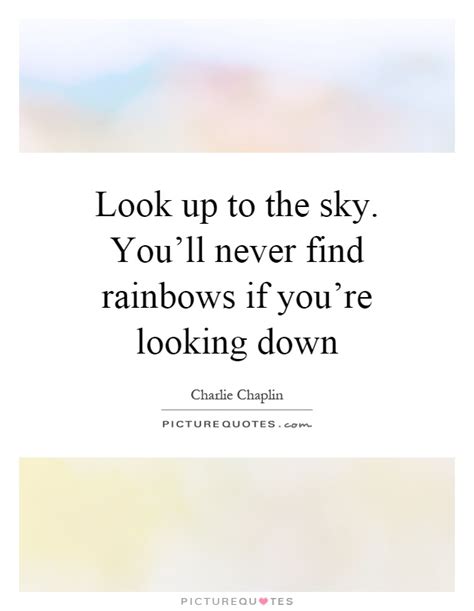 Look Up To The Sky Youll Never Find Rainbows If Youre Looking