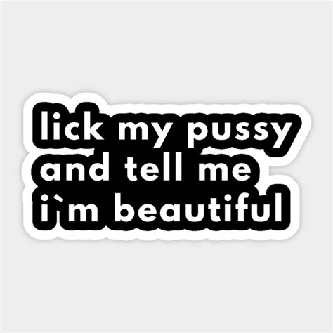 lick my pussy and tell me i`m beautiful offensive adult humor sticker teepublic