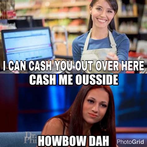 I Can Help You Over Here Cash Me Ousside Howbow Dah Know Your Meme