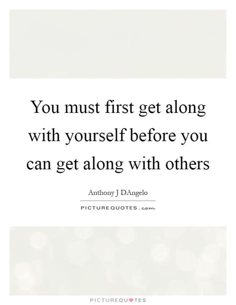 You Must First Get Along With Yourself Before You Can Get Along