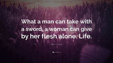 Robin Hobb Quote What A Man Can Take With A Sword A Woman Can Give