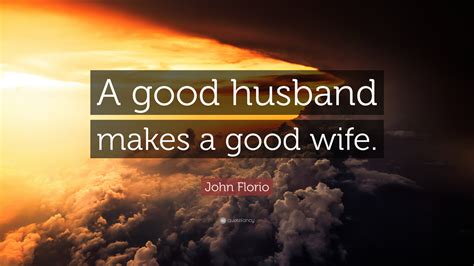 John Florio Quote A Good Husband Makes A Good Wife