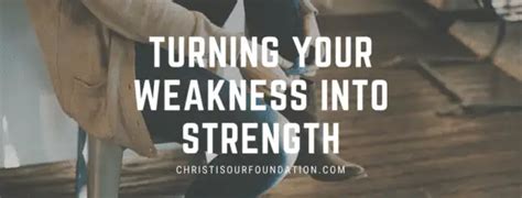 Turning Your Weakness Into Strength Christ Is Our Foundation