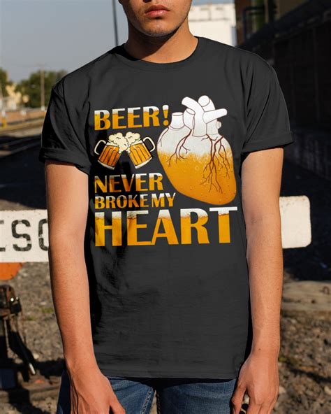Beer Never Broke My Heart My Heart Is Breaking Heart Shirt Classic T Shirts