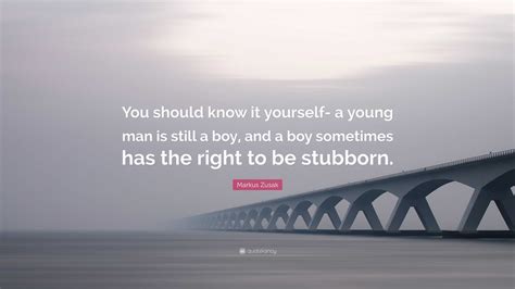 Markus Zusak Quote You Should Know It Yourself A Young Man Is Still