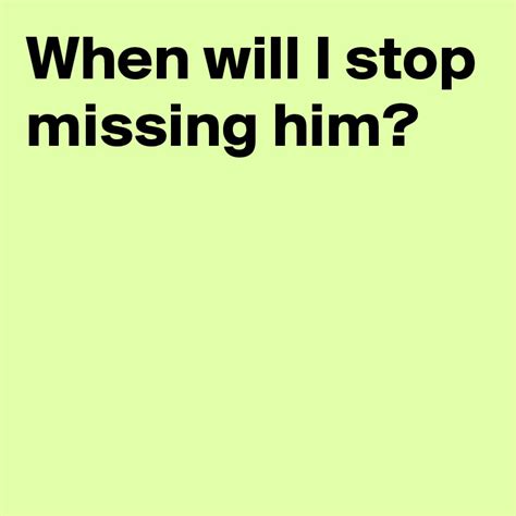 When Will I Stop Missing Him Post By Andshecame On Boldomatic